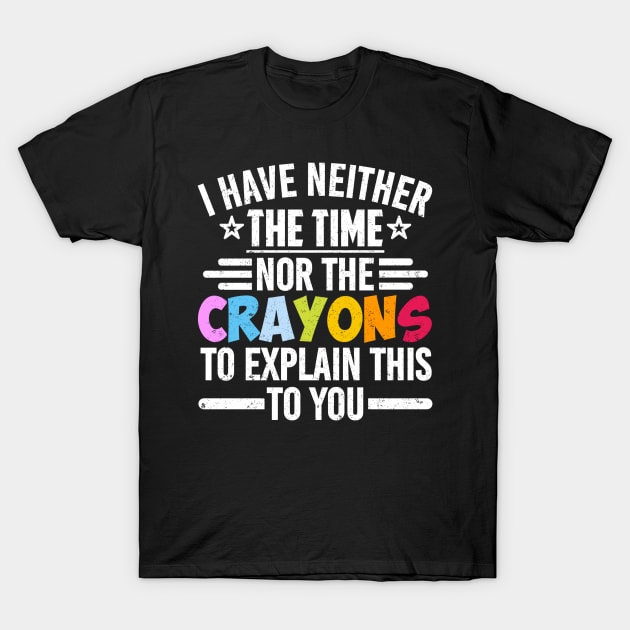 I Have Neither The Time Nor The Crayons To Explain This To You T-Shirt by SilverTee